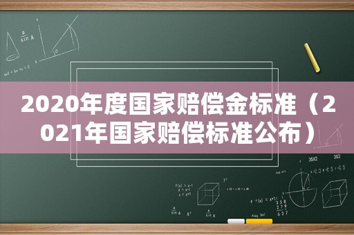 2020年度國(guó)家賠償金標(biāo)準(zhǔn)（2021年國(guó)家賠償標(biāo)準(zhǔn)公布）