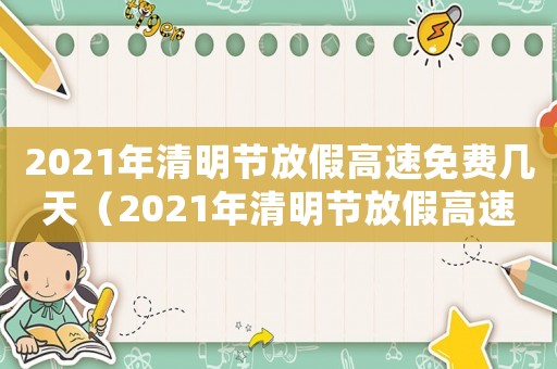 2021年清明節放假高速免費幾天（2021年清明節放假高速路免費嗎）