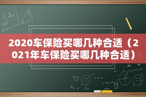 2020車保險買哪幾種合適（2021年車保險買哪幾種合適）