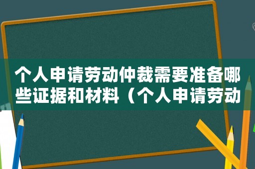 個人申請勞動仲裁需要準備哪些證據和材料（個人申請勞動仲裁需要準備哪些證據）