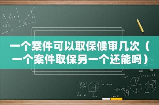 一個(gè)案件可以取保候?qū)弾状危ㄒ粋€(gè)案件取保另一個(gè)還能嗎）