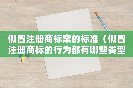 假冒注冊商標案的標準（假冒注冊商標的行為都有哪些類型）