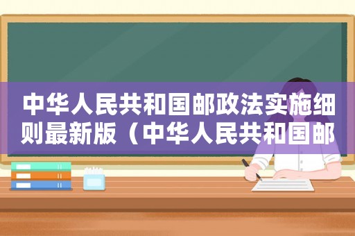 中華人民共和國郵政法實施細則最新版（中華人民共和國郵政法實施細則最新）