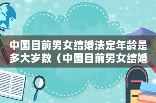 中國目前男女結(jié)婚法定年齡是多大歲數(shù)（中國目前男女結(jié)婚法定年齡是多大?）