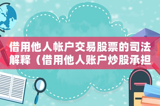 借用他人帳戶交易股票的司法解釋（借用他人賬戶炒股承擔什么法律后果）
