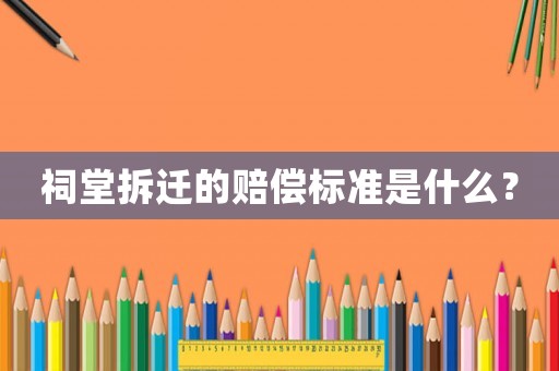 祠堂拆遷的賠償標(biāo)準(zhǔn)是什么？