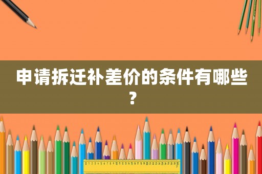 申請拆遷補差價的條件有哪些？
