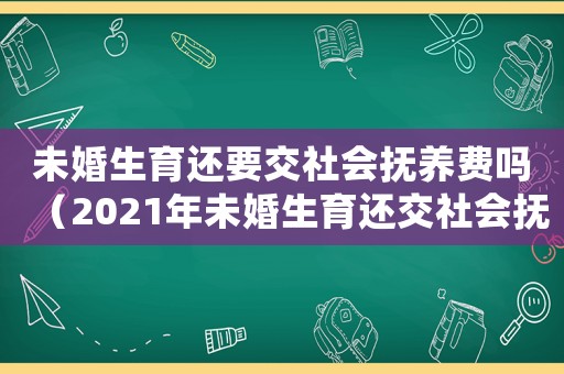 未婚生育還要交社會撫養費嗎（2021年未婚生育還交社會撫養費嗎）