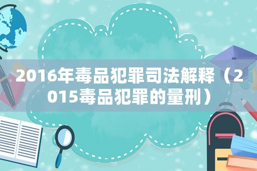 2016年毒品犯罪司法解釋（2015毒品犯罪的量刑）
