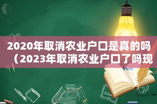 2020年取消農業戶口是真的嗎（2023年取消農業戶口了嗎現在）