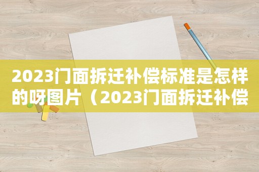 2023門面拆遷補償標準是怎樣的呀圖片（2023門面拆遷補償標準是怎樣的呀）