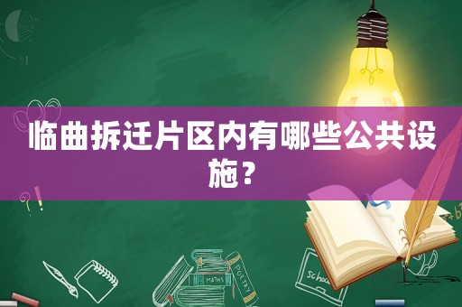 臨曲拆遷片區內有哪些公共設施？