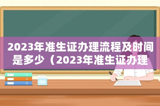 2023年準(zhǔn)生證辦理流程及時(shí)間是多少（2023年準(zhǔn)生證辦理流程及時(shí)間）