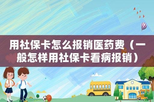 用社保卡怎么報銷醫藥費（一般怎樣用社?？床箐N）
