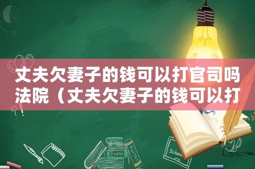 丈夫欠妻子的錢可以打官司嗎法院（丈夫欠妻子的錢可以打官司嗎）
