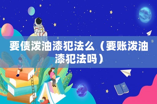 要債潑油漆犯法么（要賬潑油漆犯法嗎）