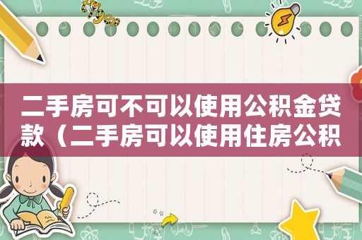二手房可不可以使用公積金貸款（二手房可以使用住房公積金貸款嗎）