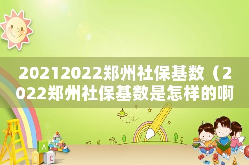 20212022鄭州社保基數（2022鄭州社保基數是怎樣的啊）