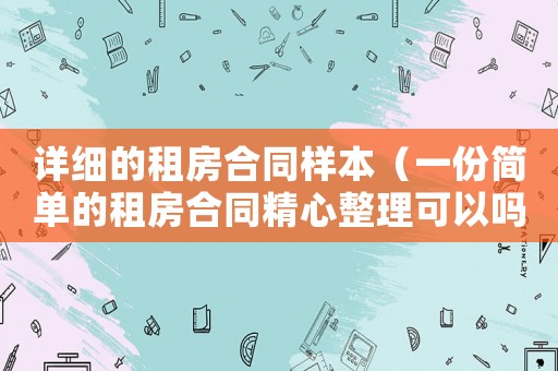 詳細的租房合同樣本（一份簡單的租房合同精心整理可以嗎）