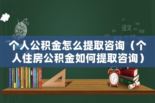 個人公積金怎么提取咨詢（個人住房公積金如何提取咨詢）