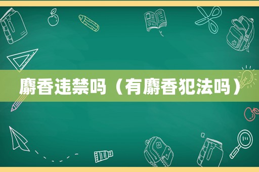 麝香違禁嗎（有麝香犯法嗎）