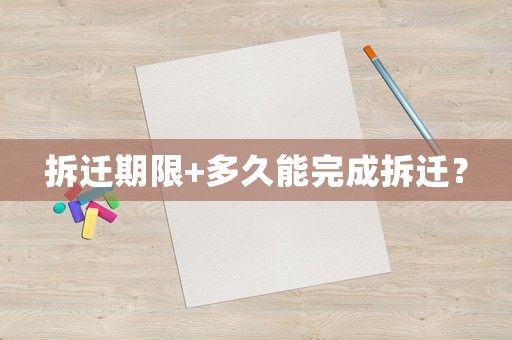 拆遷期限+多久能完成拆遷？