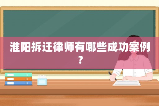 淮陽拆遷律師有哪些成功案例？