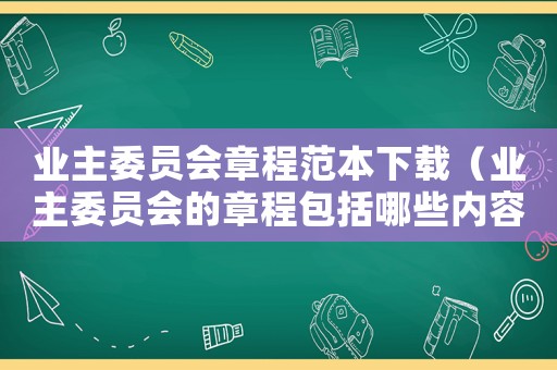 業主委員會章程范本下載（業主委員會的章程包括哪些內容）