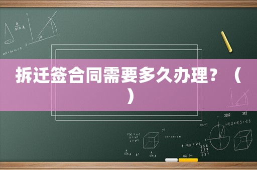 拆遷簽合同需要多久辦理？（）