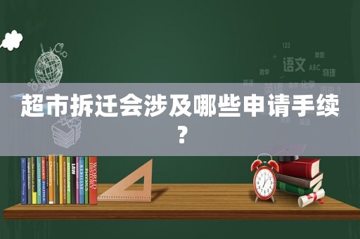 超市拆遷會涉及哪些申請手續(xù)？