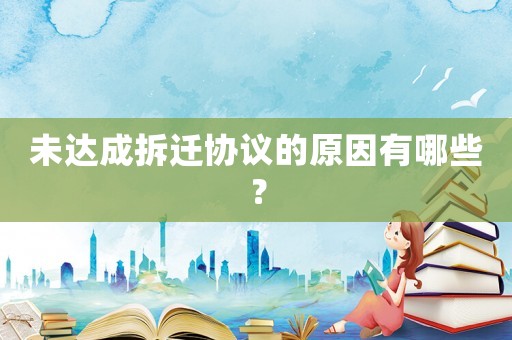 未達成拆遷協(xié)議的原因有哪些？