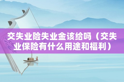 交失業險失業金該給嗎（交失業保險有什么用途和福利）