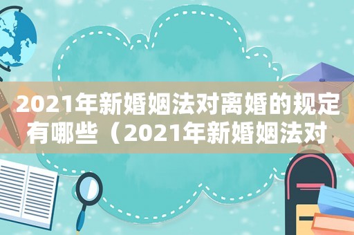 2021年新婚姻法對離婚的規(guī)定有哪些（2021年新婚姻法對離婚的規(guī)定）
