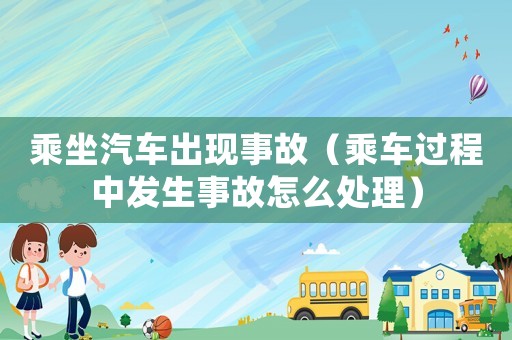 乘坐汽車出現事故（乘車過程中發生事故怎么處理）