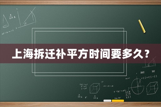 上海拆遷補(bǔ)平方時(shí)間要多久？