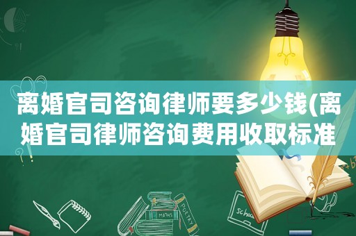 離婚官司咨詢律師要多少錢(離婚官司律師咨詢費用收取標準)