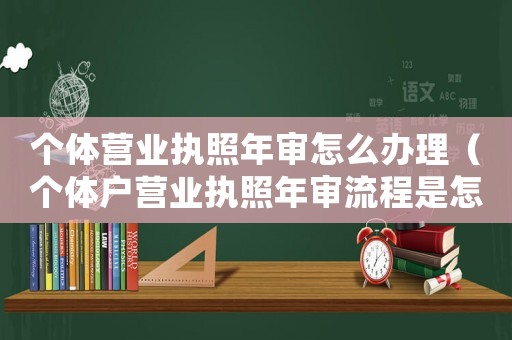 個體營業執照年審怎么辦理（個體戶營業執照年審流程是怎樣的呢）
