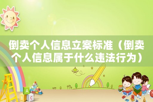 倒賣個人信息立案標準（倒賣個人信息屬于什么違法行為）