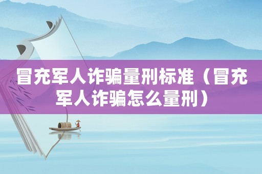 冒充軍人詐騙量刑標準（冒充軍人詐騙怎么量刑）