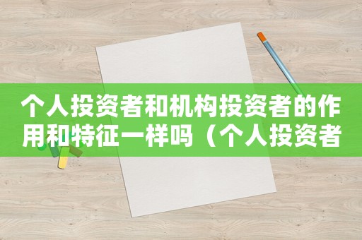 個人投資者和機構投資者的作用和特征一樣嗎（個人投資者和機構投資者的作用和特征）