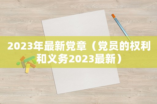 2023年最新黨章（黨員的權(quán)利和義務(wù)2023最新）