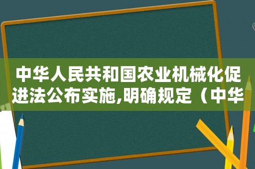 中華人民共和國農業機械化促進法公布實施,明確規定（中華人民共和國農業機械化促進法）