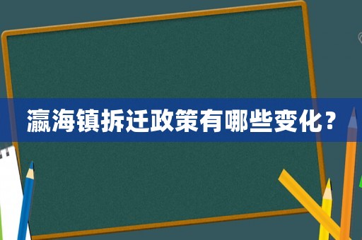 瀛海鎮(zhèn)拆遷政策有哪些變化？