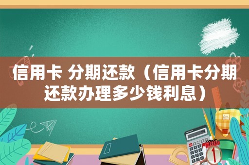 信用卡 分期還款（信用卡分期還款辦理多少錢利息）