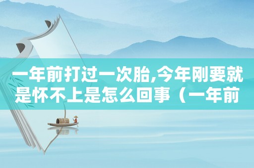 一年前打過一次胎,今年剛要就是懷不上是怎么回事（一年前打過胎能檢查出來嗎）