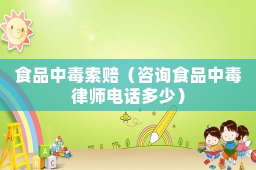 食品中毒索賠（咨詢食品中毒律師電話多少）