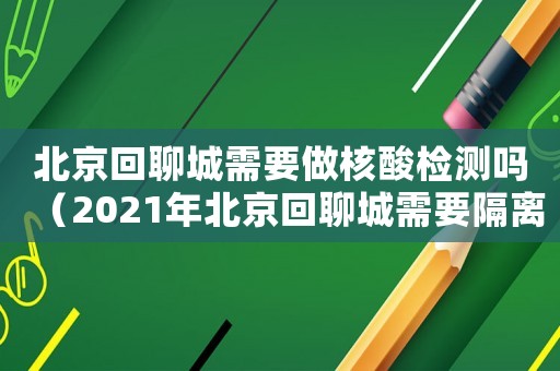 北京回聊城需要做核酸檢測嗎（2021年北京回聊城需要隔離嗎）