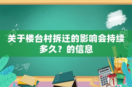 關于樓臺村拆遷的影響會持續多久？的信息