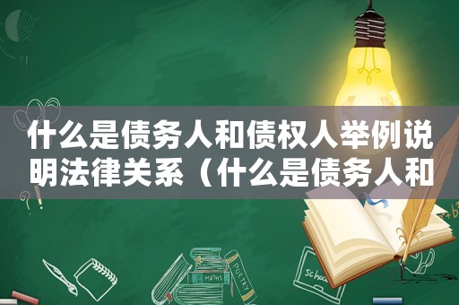 什么是債務人和債權人舉例說明法律關系（什么是債務人和債權人舉例說明）