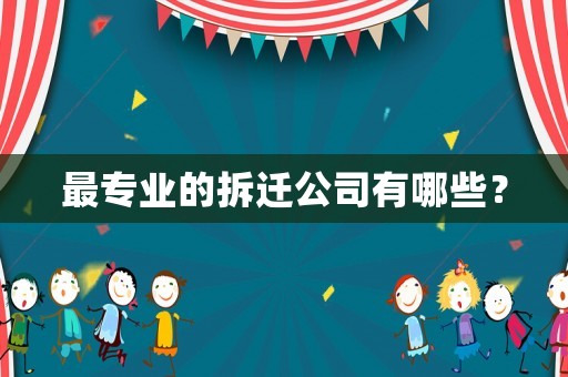 最專業的拆遷公司有哪些？